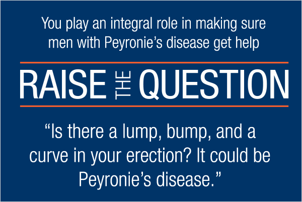 Raise the question: 'Is there a lump, bump, and a curve in your erection? It could be Peyronie's disease.'